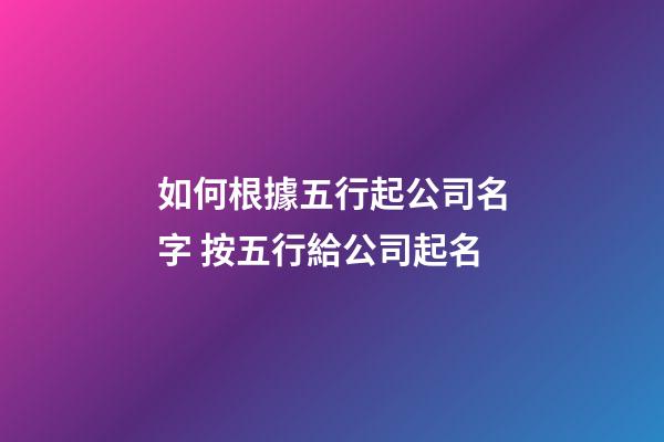 如何根據五行起公司名字 按五行給公司起名-第1張-公司起名-玄機派